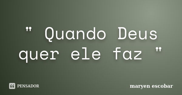 " Quando Deus quer ele faz "... Frase de Maryen Escobar.