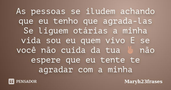 As pessoas se iludem achando que eu tenho que agrada-las Se liguem otárias a minha vida sou eu quem vivo E se você não cuida da tua ✌ não espere que eu tente te... Frase de Maryh23frases.