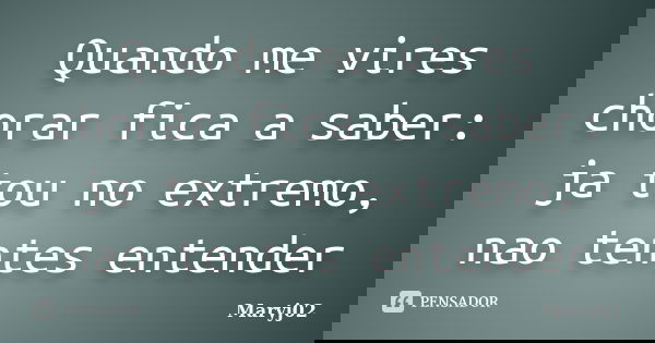 Quando me vires chorar fica a saber: ja tou no extremo, nao tentes entender... Frase de Maryj02.
