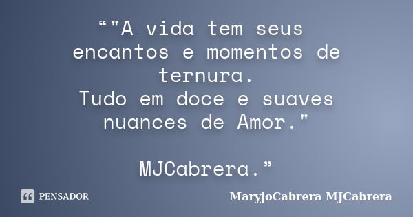 “"A vida tem seus encantos e momentos de ternura. Tudo em doce e suaves nuances de Amor." MJCabrera.”... Frase de MaryjoCabrera MJCabrera.