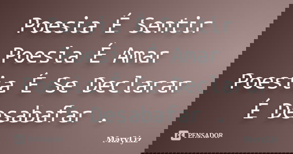 Poesia É Sentir Poesia É Amar Poesia É Se Declarar É Desabafar .... Frase de MaryLiz.