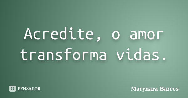 Acredite, o amor transforma vidas.... Frase de Marynara Barros.