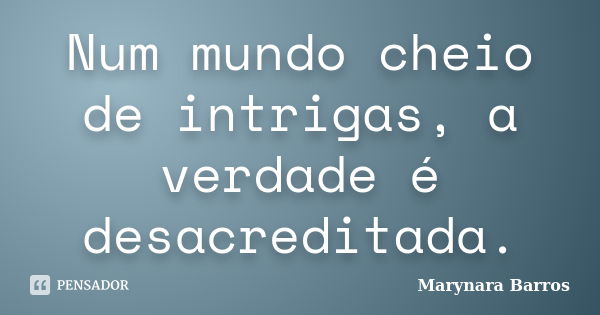 Num mundo cheio de intrigas, a verdade é desacreditada.... Frase de Marynara Barros.