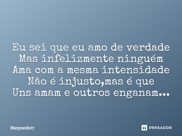 ⁠Eu sei que eu amo de verdade Mas infelizmente ninguém Ama com a mesma intensidade Não é injusto,mas é que Uns amam e outros enganam...... Frase de Marynesh07.