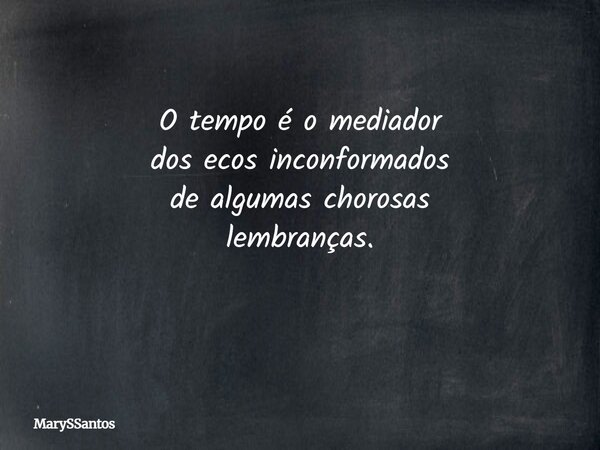 O tempo é o mediador dos ecos inconformados de algumas chorosas lembranças. ⁠... Frase de MarySSantos.