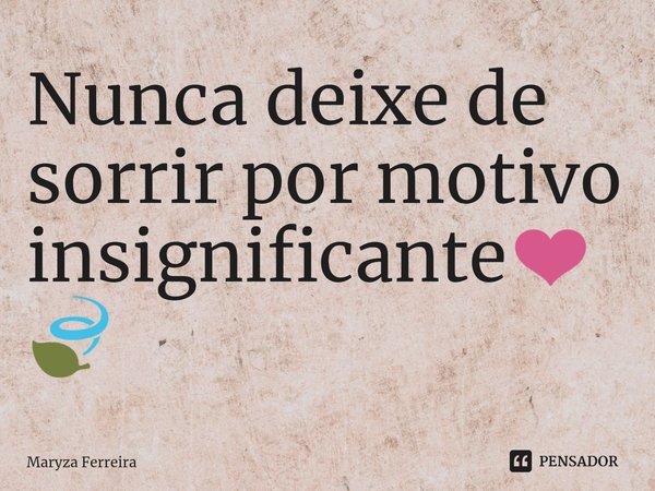 ⁠Nunca deixe de sorrir por motivo insignificante❤️🍃... Frase de Maryza Ferreira.