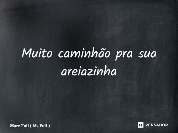 ⁠Muito caminhão pra sua areiazinha... Frase de Marz Full ( Ms Full ).