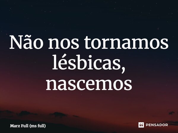 ⁠Não nos tornamos lésbicas, nascemos... Frase de Marz Full (ms full).