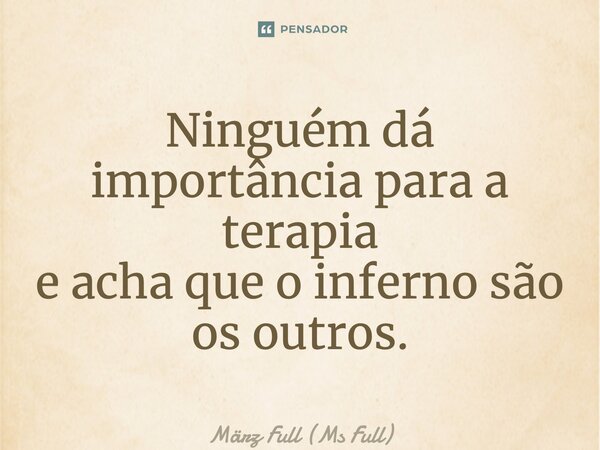 ⁠Ninguém dá importância para a terapia e acha que o inferno são os outros.... Frase de März Full (Ms Full).