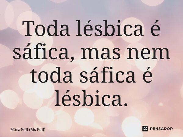⁠Toda lésbica é sáfica, mas nem toda sáfica é lésbica.... Frase de März Full (Ms Full).