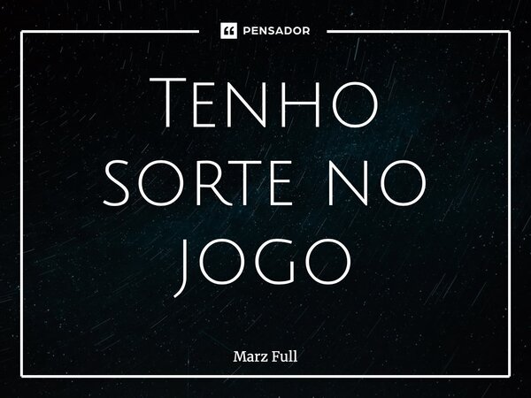 ⁠Tenho sorte no jogo... Frase de Marz Full.