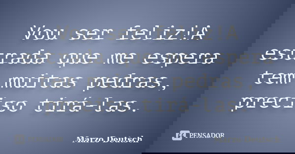 Vou ser feliz!A estrada que me espera tem muitas pedras, preciso tirá-las.... Frase de Marzo Deutsch.