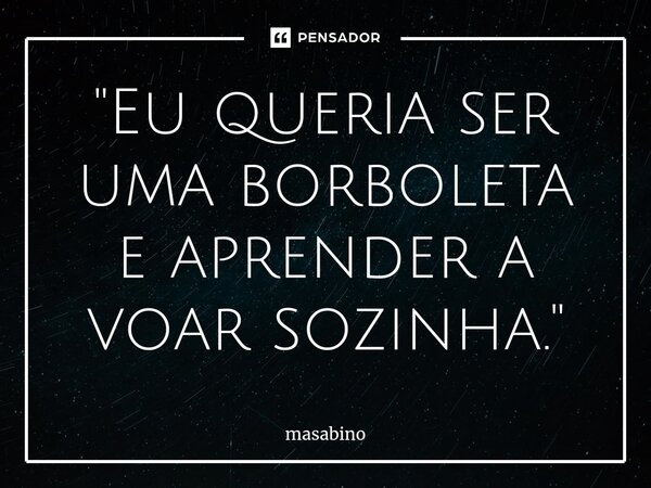 "Eu queria ser uma borboleta e aprender a voar sozinha."... Frase de masabino.