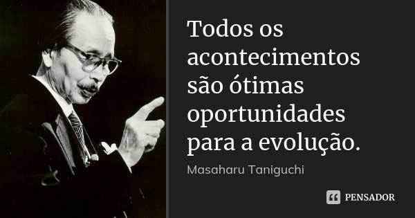 Todos os acontecimentos são ótimas oportunidades para a evolução.... Frase de Masaharu Taniguchi.