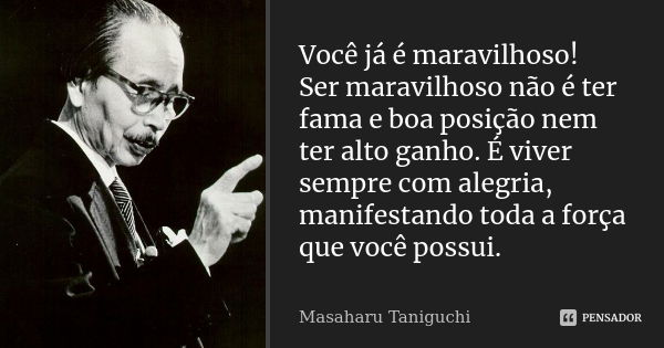 Você já é maravilhoso! Ser maravilhoso não é ter fama e boa posição nem ter alto ganho. É viver sempre com alegria, manifestando toda a força que você possui.... Frase de Masaharu Taniguchi.