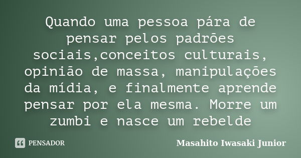 Quando uma pessoa pára de pensar pelos padrões sociais,conceitos culturais, opinião de massa, manipulações da mídia, e finalmente aprende pensar por ela mesma. ... Frase de Masahito Iwasaki Junior.