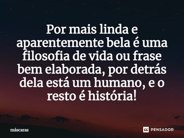 ⁠Por mais linda e aparentemente bela é uma filosofia de vida ou frase bem elaborada, por detrás dela está um humano, e o resto é história!... Frase de Mascaras.