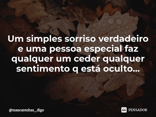 ⁠Um simples sorriso verdadeiro e uma pessoa especial faz qualquer um ceder qualquer sentimento q está oculto...... Frase de mascarenhas_digo.