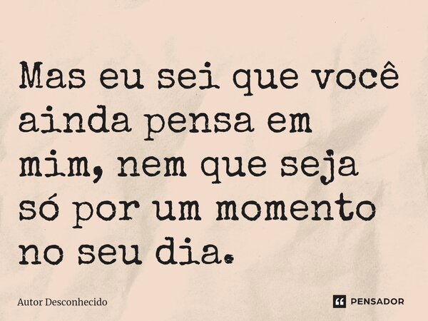 ⁠mas Eu Sei Que Você Ainda Pensa Em Autor Desconhecido Pensador 5554