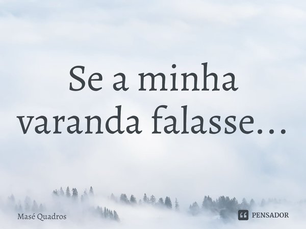 ⁠Se a minha varanda falasse...... Frase de Masé Quadros.