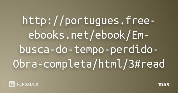 http://portugues.free-ebooks.net/ebook/Em-busca-do-tempo-perdido-Obra-completa/html/3#read... Frase de mas.