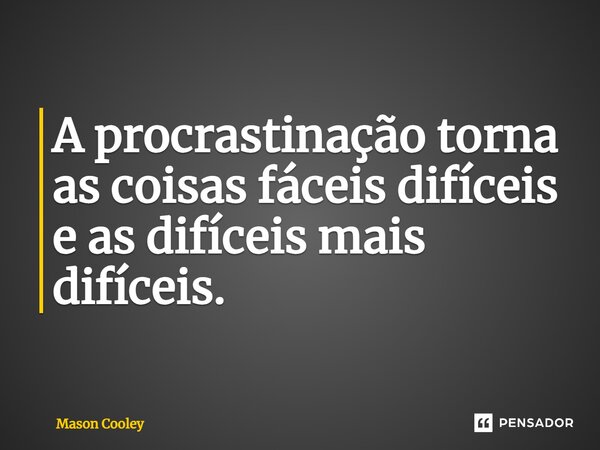 A procrastinação torna as coisas fáceis difíceis e as difíceis mais difíceis.... Frase de Mason Cooley.