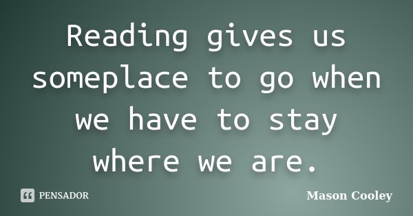 Reading gives us someplace to go when we have to stay where we are.... Frase de Mason Cooley.