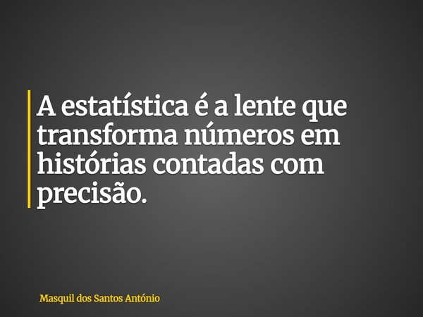 A estatística é a lente que transforma números em histórias contadas com precisão.... Frase de Masquil dos Santos António.