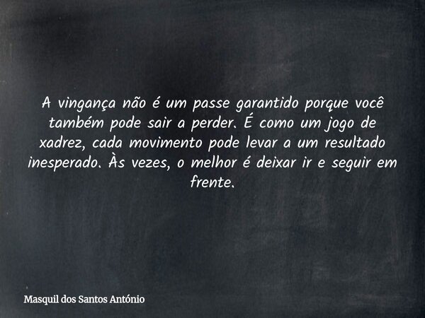 A vingança não é um passe garantido porque você também pode sair a perder. É como um jogo de xadrez, cada movimento pode levar a um resultado inesperado. Às vez... Frase de Masquil dos Santos António.