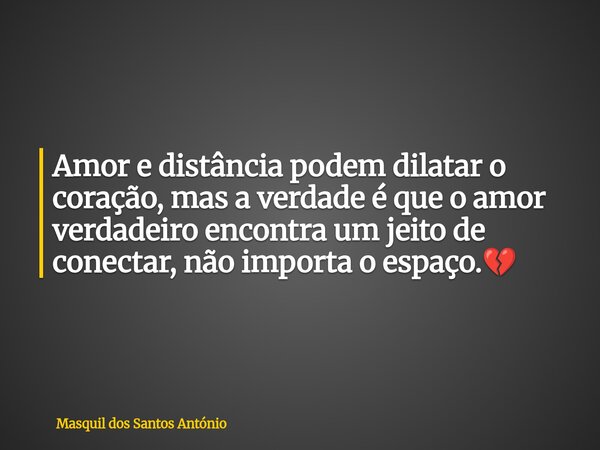 Amor e distância podem dilatar o coração, mas a verdade é que o amor verdadeiro encontra um jeito de conectar, não importa o espaço.💔... Frase de Masquil dos Santos António.