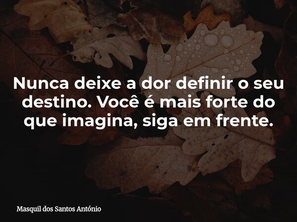 ⁠Nunca deixe a dor definir o seu destino. Você é mais forte do que imagina, siga em frente.... Frase de Masquil dos Santos António.