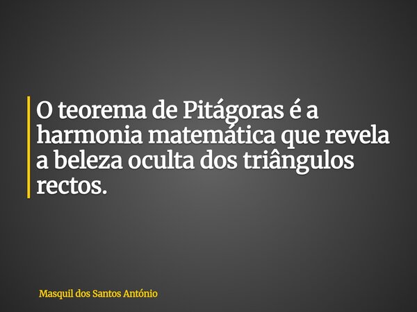 O teorema de Pitágoras é a harmonia matemática que revela a beleza oculta dos triângulos rectos.... Frase de Masquil dos Santos António.