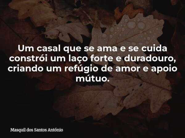 Um casal que se ama e se cuida constrói um laço forte e duradouro, criando um refúgio de amor e apoio mútuo.... Frase de Masquil dos Santos António.