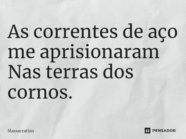 ⁠As correntes de aço me aprisionaram Nas terras dos cornos.... Frase de Massacration.