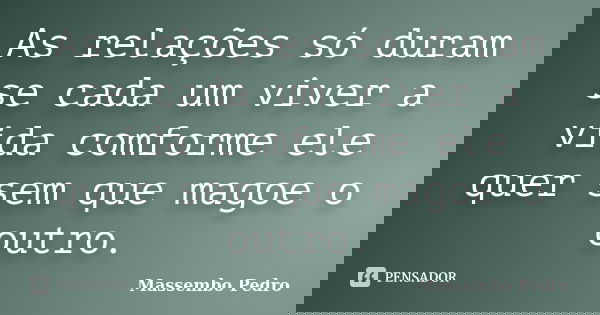 As relações só duram se cada um viver a vida comforme ele quer sem que magoe o outro.... Frase de Massembo Pedro.