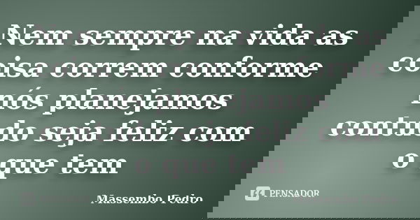 Nem sempre na vida as coisa correm conforme nós planejamos contudo seja feliz com o que tem... Frase de Massembo pedro.
