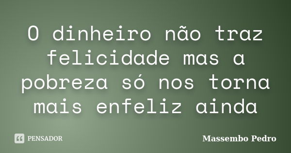 O dinheiro não traz felicidade mas a pobreza só nos torna mais enfeliz ainda... Frase de Massembo Pedro.