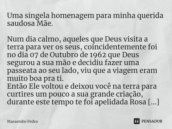 ⁠Uma singela homenagem para minha querida saudosa Mãe. Num dia calmo, aqueles que Deus visita a terra para ver os seus, coincidentemente foi no dia 07 de Outubr... Frase de Massembo Pedro.