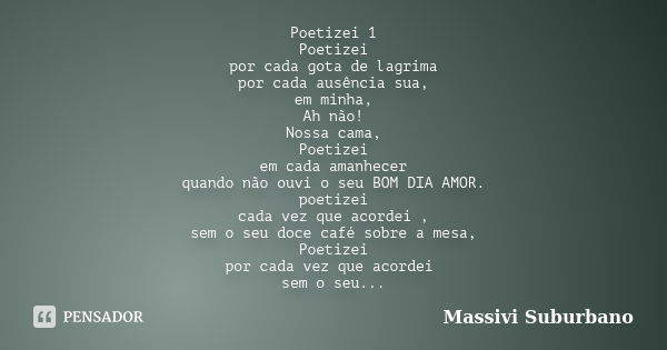 Poetizei 1 Poetizei por cada gota de lagrima por cada ausência sua, em minha, Ah não! Nossa cama, Poetizei em cada amanhecer quando não ouvi o seu BOM DIA AMOR.... Frase de Massivi Suburbano.