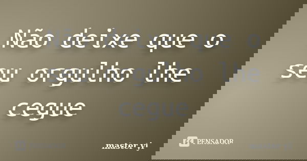 Não deixe que o seu orgulho lhe cegue... Frase de Master Yi.