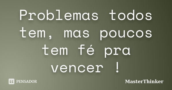 Problemas todos tem, mas poucos tem fé pra vencer !... Frase de MasterThinker.