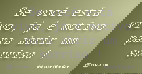 Se você está vivo, já é motivo para abrir um sorriso !... Frase de MasterThinker.
