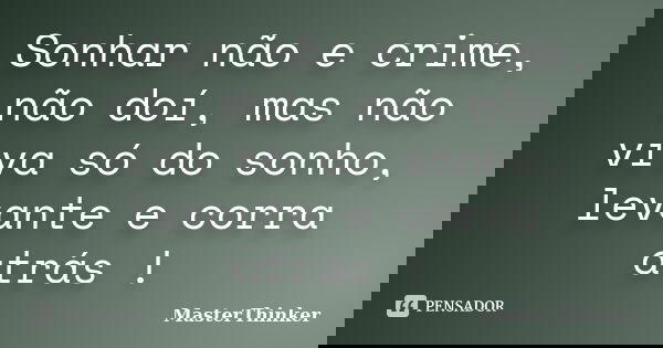 Sonhar não e crime, não doí, mas não viva só do sonho, levante e corra atrás !... Frase de MasterThinker.