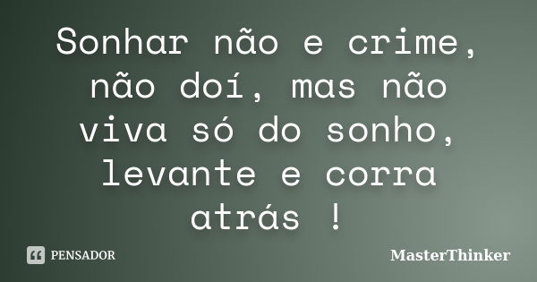 Sonhar não e crime, não doí, mas não viva só do sonho, levante e corra atrás !... Frase de MasterThinker.