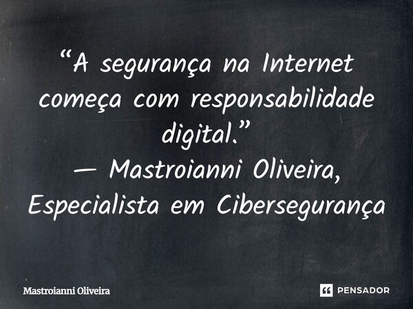 ⁠“A segurança na Internet começa com responsabilidade digital.” — Mastroianni Oliveira, Especialista em Cibersegurança... Frase de Mastroianni Oliveira.