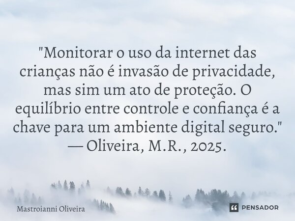 "Monitorar o uso da internet das crianças não é invasão de privacidade, mas sim um ato de proteção. O equilíbrio entre controle e confiança é a chave para... Frase de Mastroianni Oliveira.
