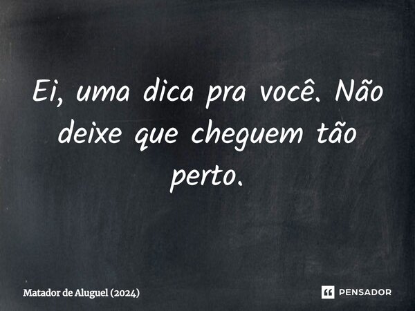 ⁠Ei, uma dica pra você. Não deixe que cheguem tão perto.... Frase de Matador de Aluguel (2024).