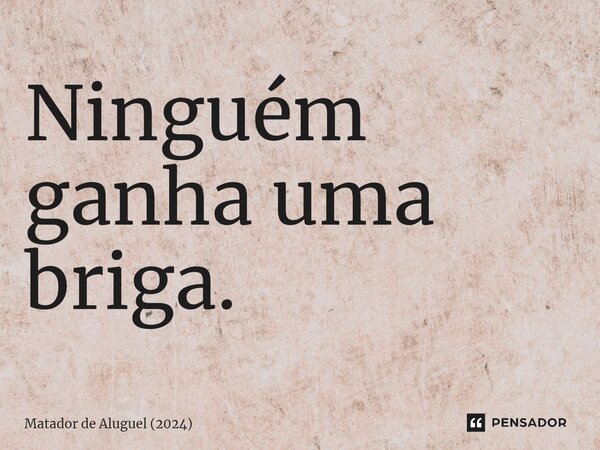 ⁠Ninguém ganha uma briga.... Frase de Matador de Aluguel (2024).