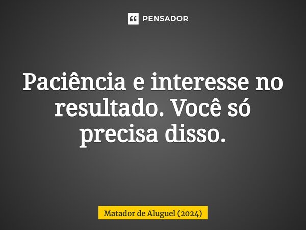 ⁠Paciência e interesse no resultado. Você só precisa disso.... Frase de Matador de Aluguel (2024).