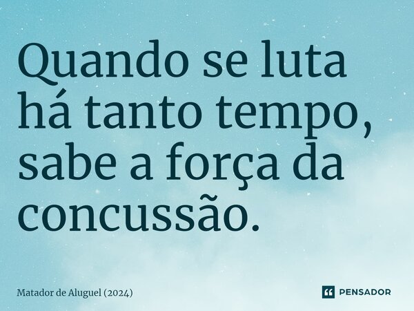 ⁠Quando se luta há tanto tempo, sabe a força da concussão.... Frase de Matador de Aluguel (2024).
